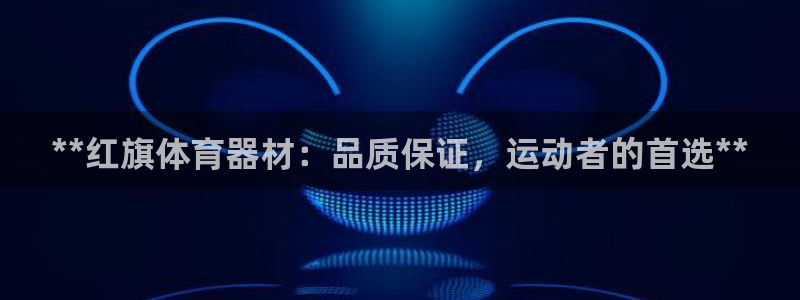 极悦娱乐app官方版本更新内容：**红旗体育器材：品