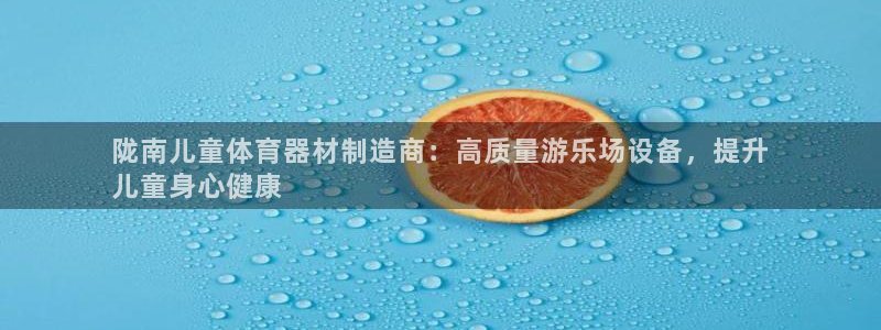 极悦平台注册官网下载：陇南儿童体育器材制造商：高质量