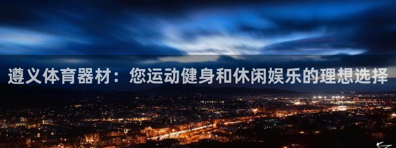 极悦娱乐app官方版本更新内容是什么：遵义体育器材：
