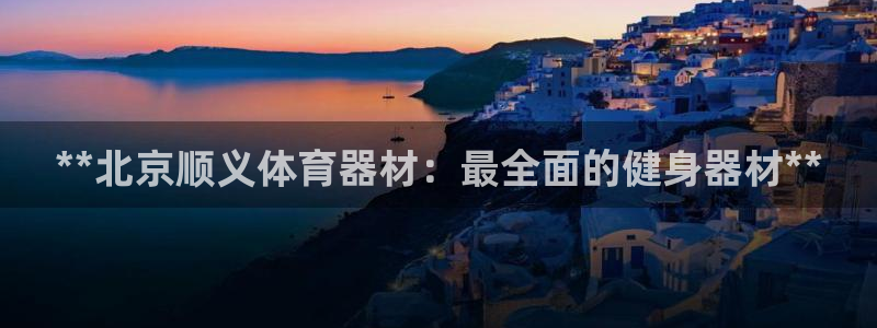 极悦平台注册资金多少：**北京顺义体育器材：最全面的