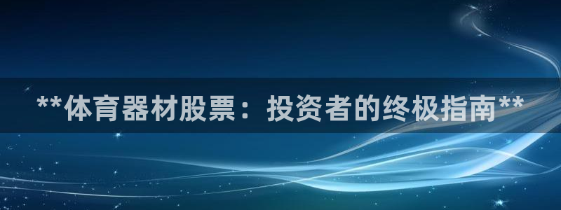 极悦平台注册官网入口：**体育器材股票：投资者的终极