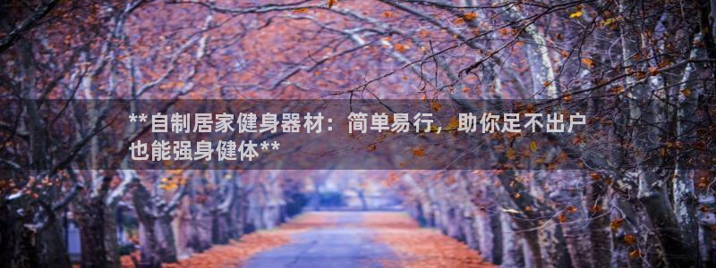 极悦平台使用教程视频：**自制居家健身器材：简单易行