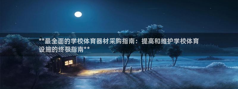 极悦平台注册官方网站下载手机版：**最全面的学校体育器材采购