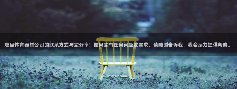 极悦平台注册用户名生成器下载：唐县体育器材公司的联系