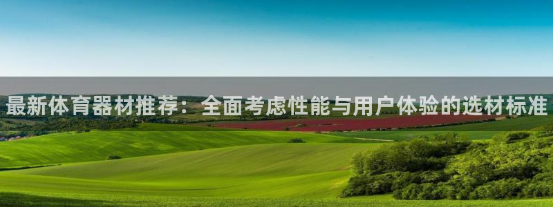 极悦平台官方网站入口下载：最新体育器材推荐：全面考虑性能与用